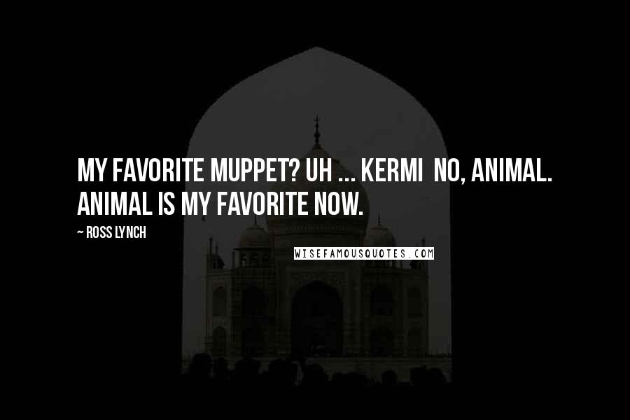 Ross Lynch Quotes: My favorite Muppet? Uh ... Kermi no, Animal. Animal is my favorite now.