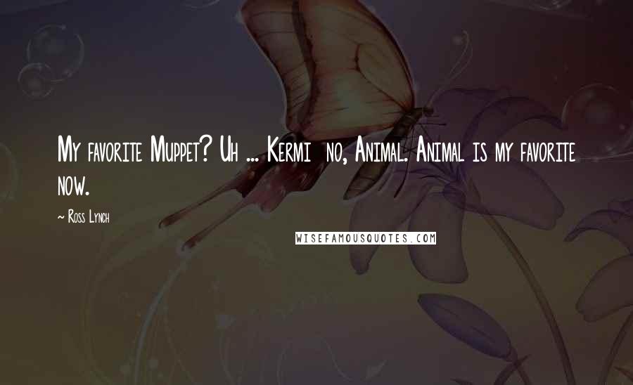 Ross Lynch Quotes: My favorite Muppet? Uh ... Kermi no, Animal. Animal is my favorite now.