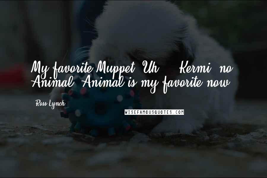Ross Lynch Quotes: My favorite Muppet? Uh ... Kermi no, Animal. Animal is my favorite now.