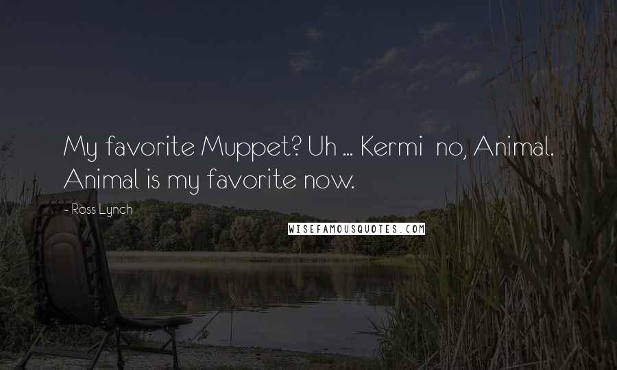 Ross Lynch Quotes: My favorite Muppet? Uh ... Kermi no, Animal. Animal is my favorite now.
