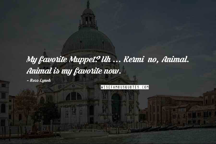 Ross Lynch Quotes: My favorite Muppet? Uh ... Kermi no, Animal. Animal is my favorite now.