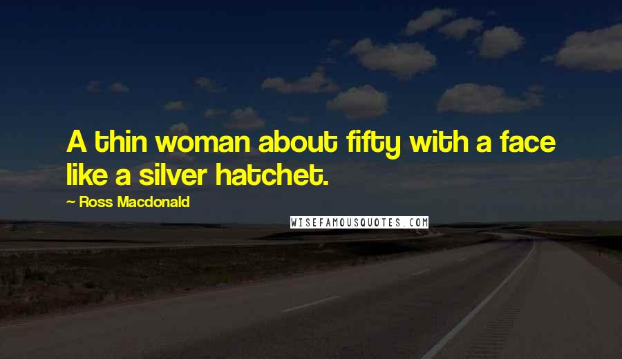 Ross Macdonald Quotes: A thin woman about fifty with a face like a silver hatchet.