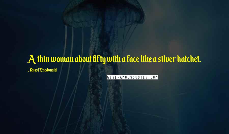 Ross Macdonald Quotes: A thin woman about fifty with a face like a silver hatchet.