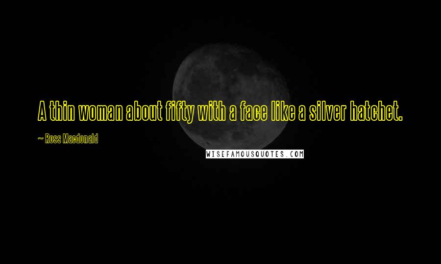 Ross Macdonald Quotes: A thin woman about fifty with a face like a silver hatchet.