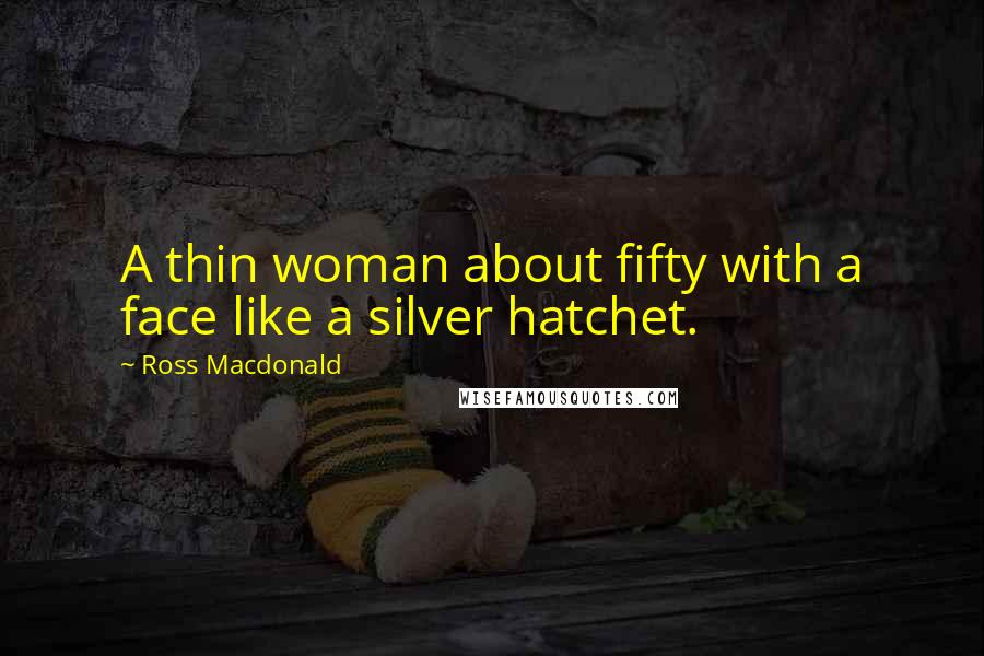 Ross Macdonald Quotes: A thin woman about fifty with a face like a silver hatchet.