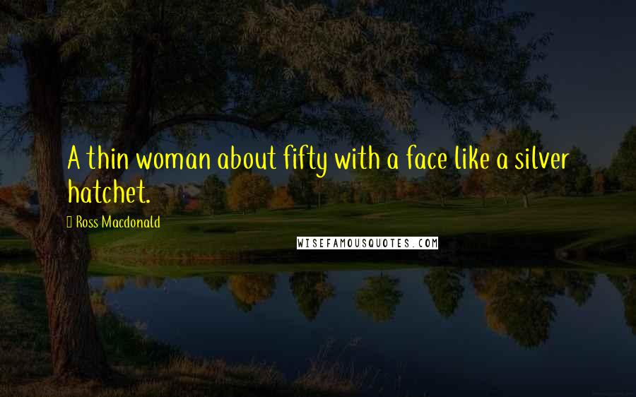 Ross Macdonald Quotes: A thin woman about fifty with a face like a silver hatchet.
