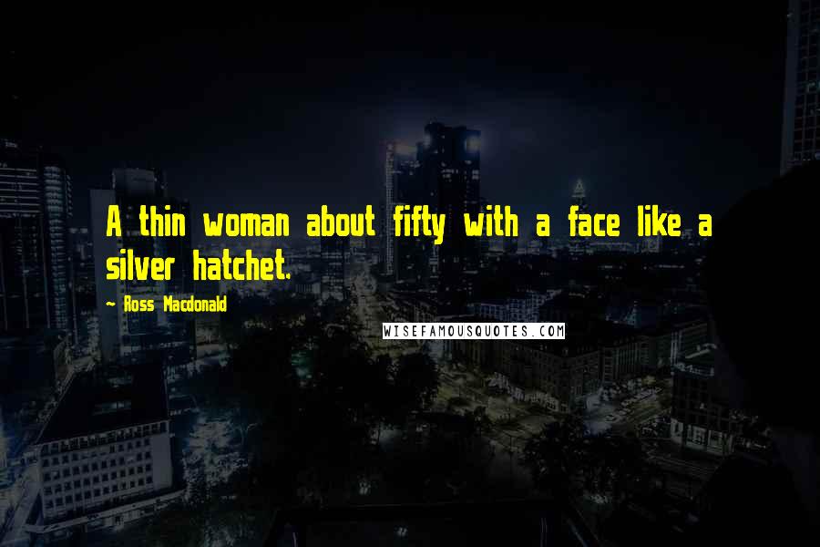 Ross Macdonald Quotes: A thin woman about fifty with a face like a silver hatchet.
