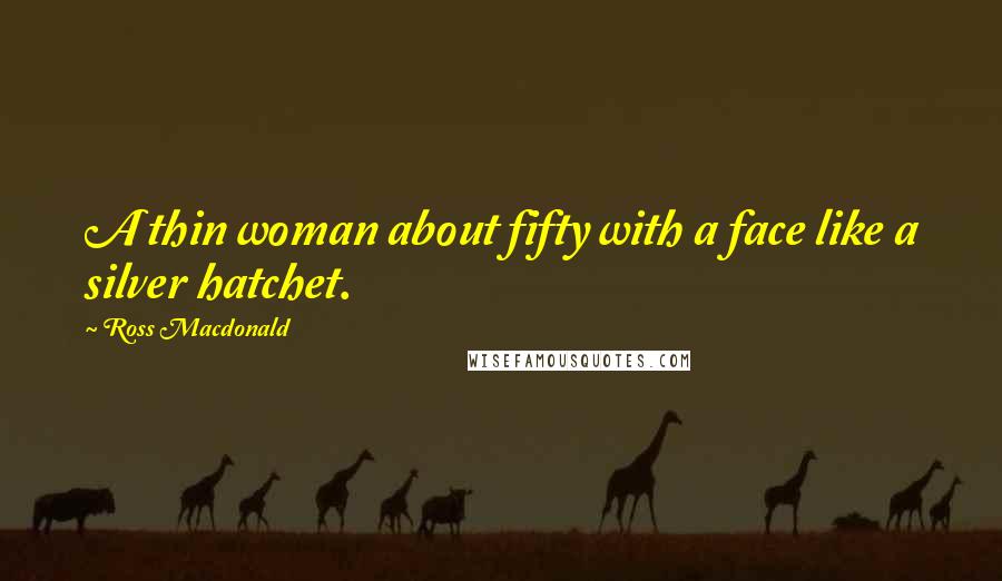 Ross Macdonald Quotes: A thin woman about fifty with a face like a silver hatchet.