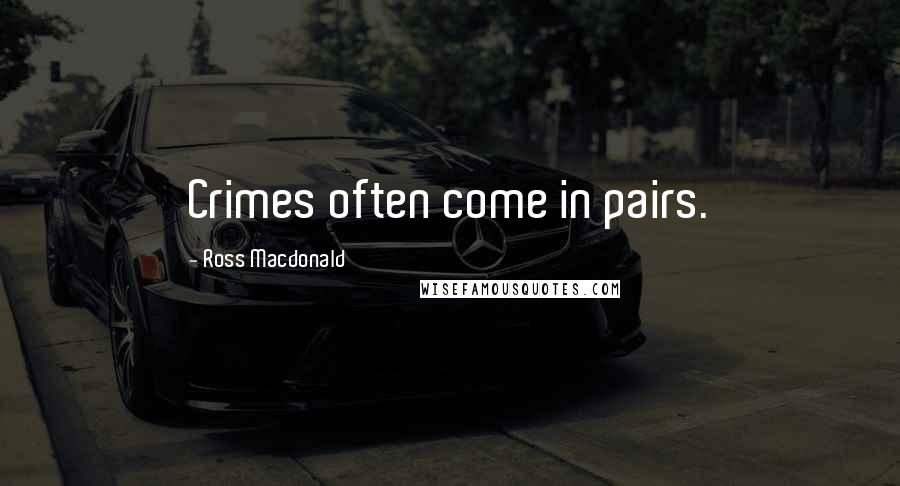 Ross Macdonald Quotes: Crimes often come in pairs.