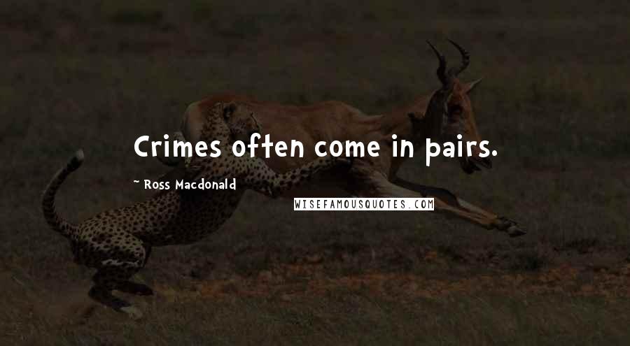 Ross Macdonald Quotes: Crimes often come in pairs.