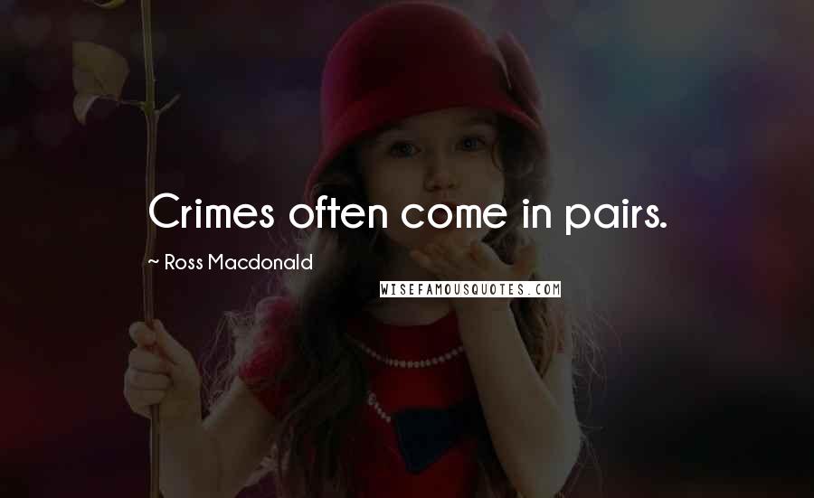 Ross Macdonald Quotes: Crimes often come in pairs.