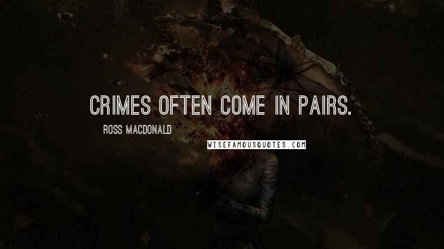 Ross Macdonald Quotes: Crimes often come in pairs.