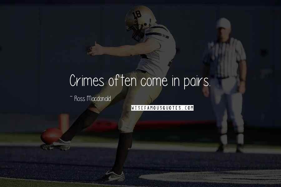 Ross Macdonald Quotes: Crimes often come in pairs.