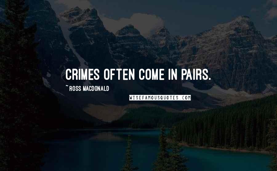 Ross Macdonald Quotes: Crimes often come in pairs.