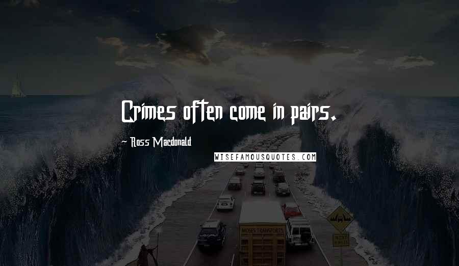 Ross Macdonald Quotes: Crimes often come in pairs.