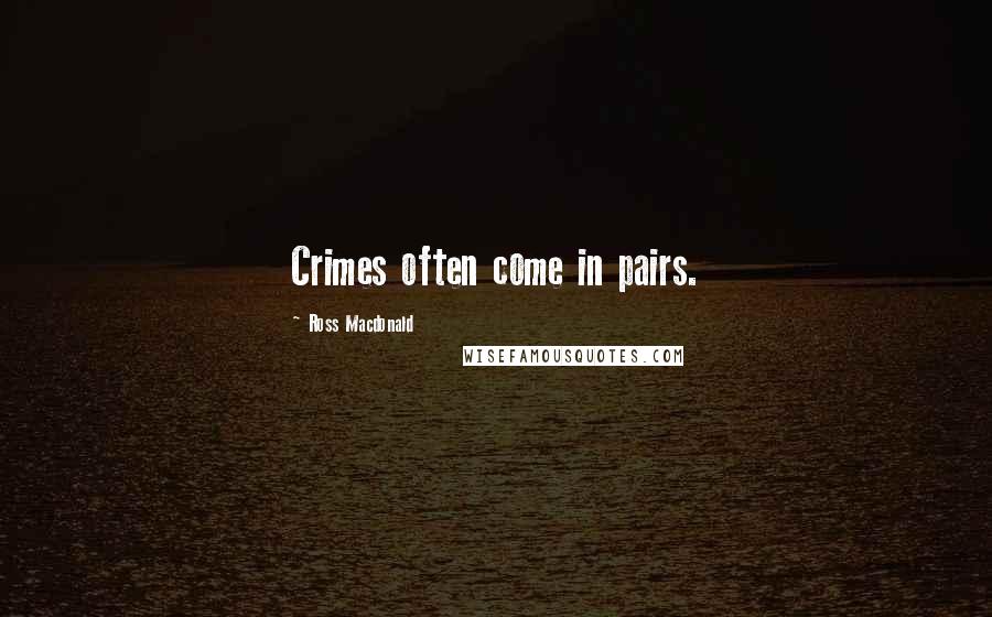 Ross Macdonald Quotes: Crimes often come in pairs.