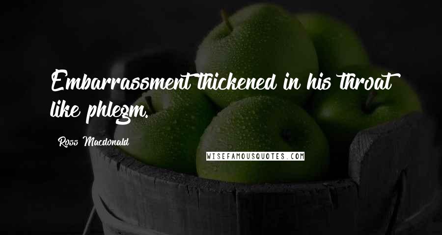 Ross Macdonald Quotes: Embarrassment thickened in his throat like phlegm.