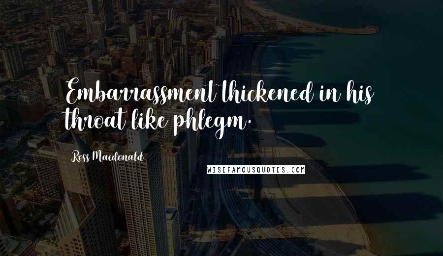 Ross Macdonald Quotes: Embarrassment thickened in his throat like phlegm.