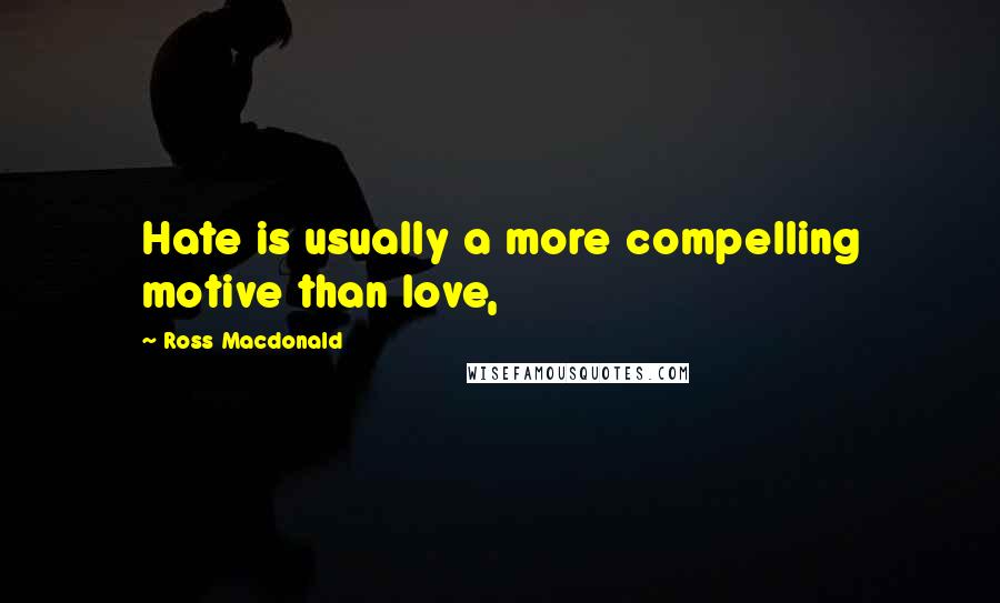 Ross Macdonald Quotes: Hate is usually a more compelling motive than love,