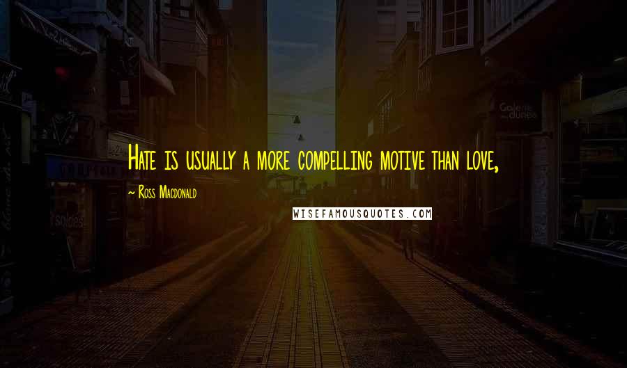 Ross Macdonald Quotes: Hate is usually a more compelling motive than love,