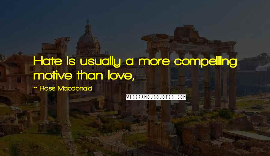 Ross Macdonald Quotes: Hate is usually a more compelling motive than love,