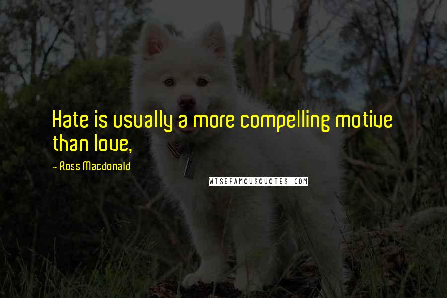 Ross Macdonald Quotes: Hate is usually a more compelling motive than love,