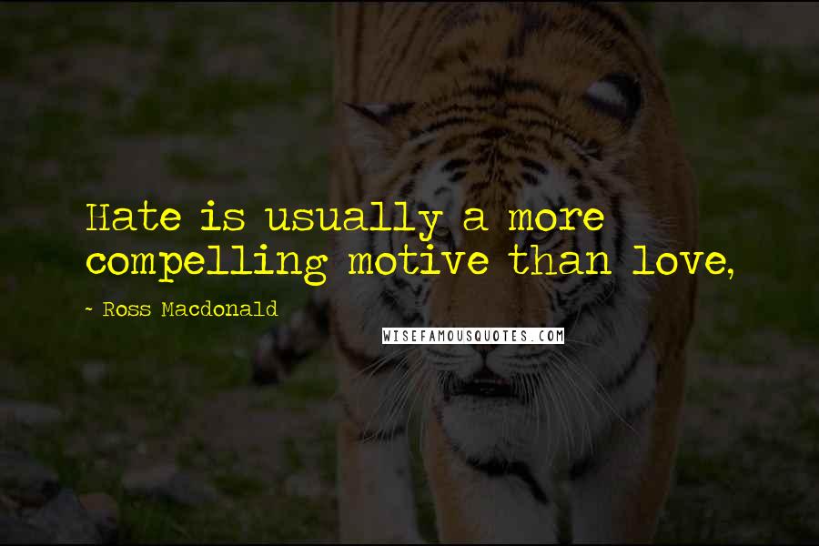 Ross Macdonald Quotes: Hate is usually a more compelling motive than love,