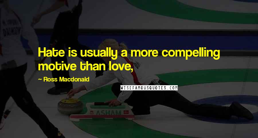 Ross Macdonald Quotes: Hate is usually a more compelling motive than love,