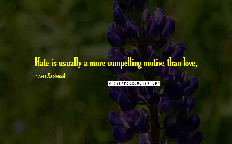 Ross Macdonald Quotes: Hate is usually a more compelling motive than love,