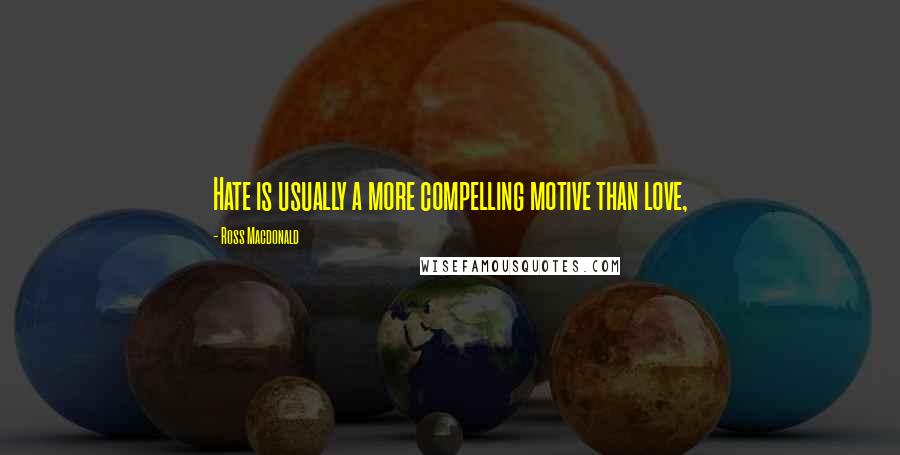 Ross Macdonald Quotes: Hate is usually a more compelling motive than love,