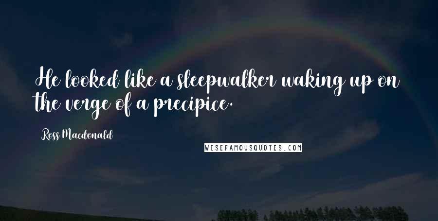 Ross Macdonald Quotes: He looked like a sleepwalker waking up on the verge of a precipice.