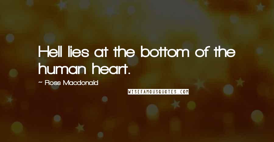 Ross Macdonald Quotes: Hell lies at the bottom of the human heart.