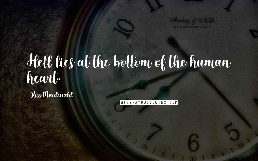 Ross Macdonald Quotes: Hell lies at the bottom of the human heart.