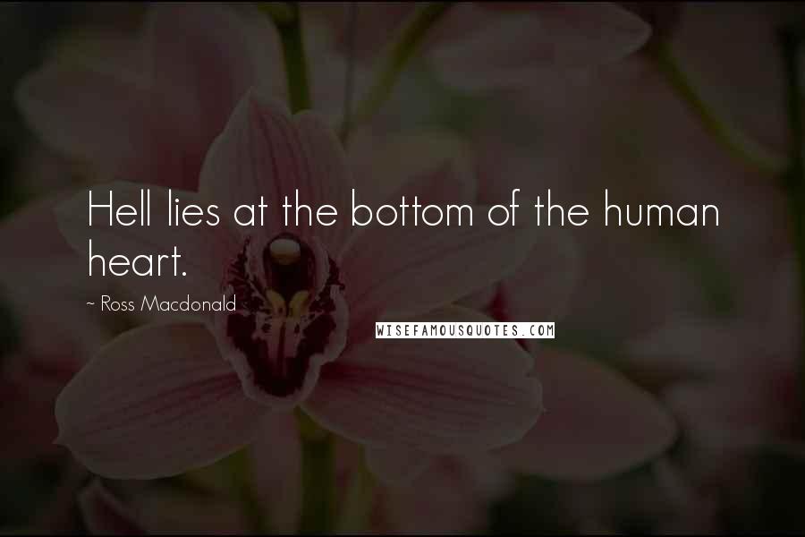 Ross Macdonald Quotes: Hell lies at the bottom of the human heart.