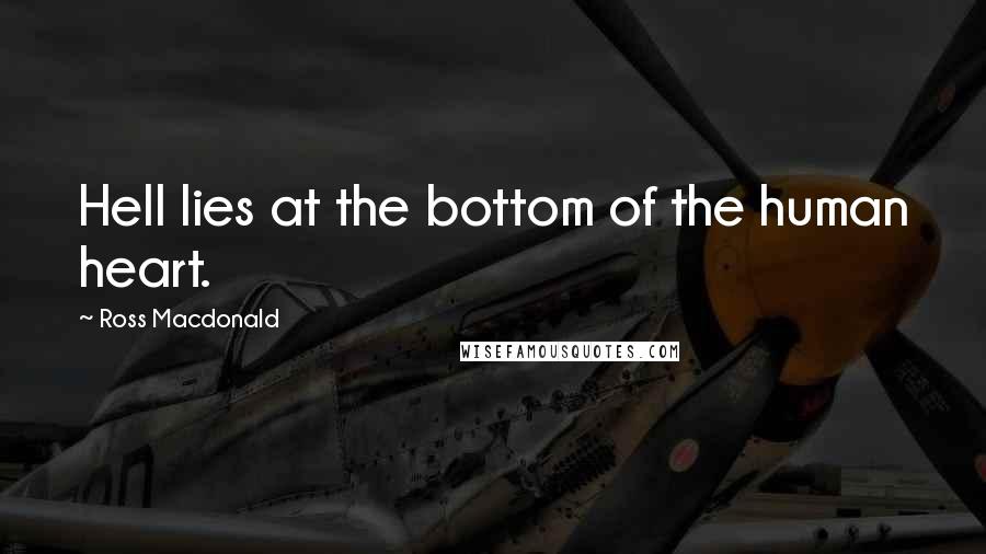 Ross Macdonald Quotes: Hell lies at the bottom of the human heart.