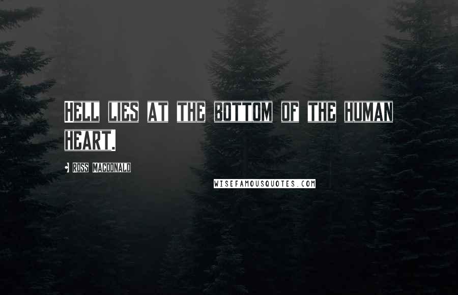 Ross Macdonald Quotes: Hell lies at the bottom of the human heart.