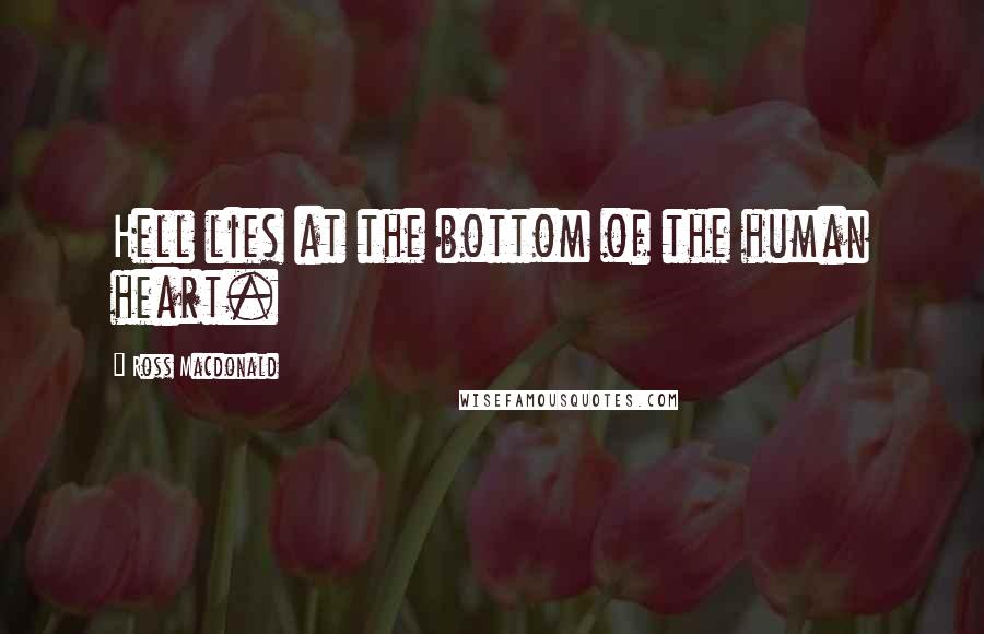 Ross Macdonald Quotes: Hell lies at the bottom of the human heart.