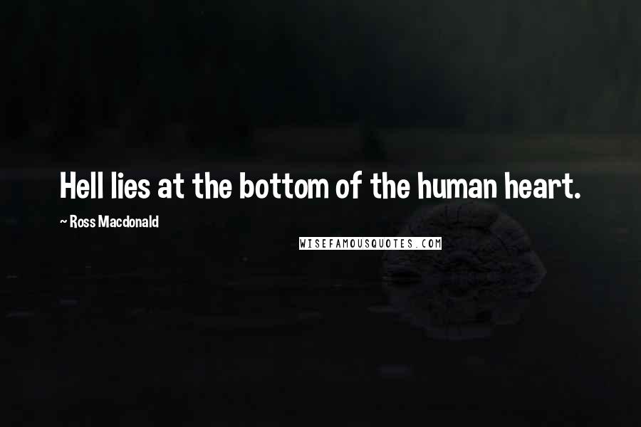 Ross Macdonald Quotes: Hell lies at the bottom of the human heart.