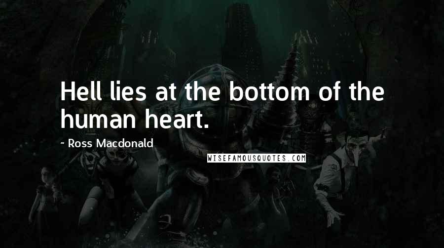 Ross Macdonald Quotes: Hell lies at the bottom of the human heart.