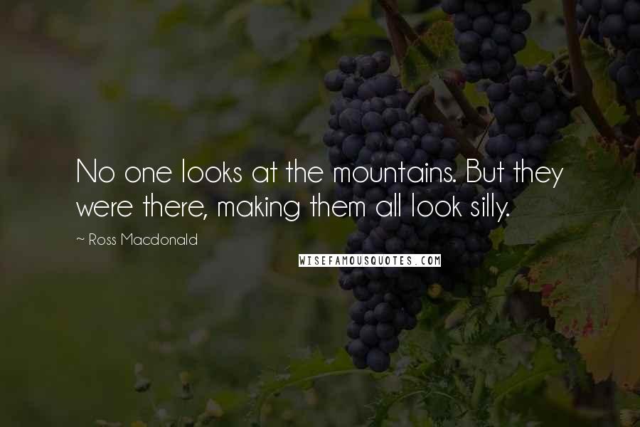 Ross Macdonald Quotes: No one looks at the mountains. But they were there, making them all look silly.