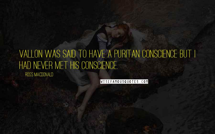 Ross Macdonald Quotes: Vallon was said to have a Puritan conscience but I had never met his conscience.