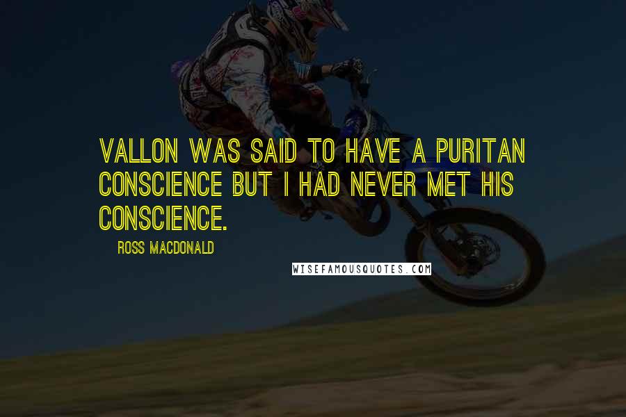 Ross Macdonald Quotes: Vallon was said to have a Puritan conscience but I had never met his conscience.