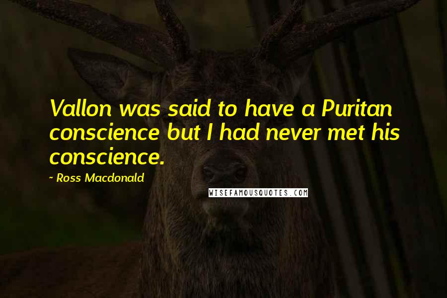 Ross Macdonald Quotes: Vallon was said to have a Puritan conscience but I had never met his conscience.