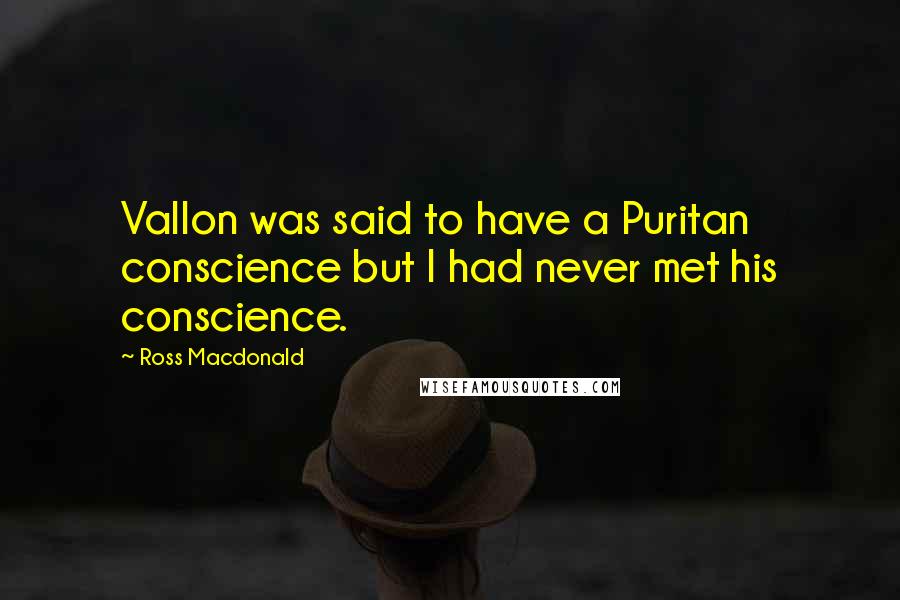 Ross Macdonald Quotes: Vallon was said to have a Puritan conscience but I had never met his conscience.