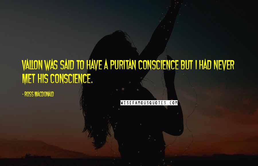 Ross Macdonald Quotes: Vallon was said to have a Puritan conscience but I had never met his conscience.