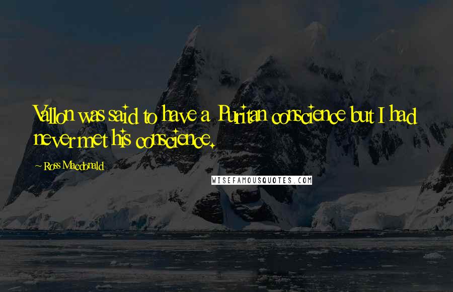 Ross Macdonald Quotes: Vallon was said to have a Puritan conscience but I had never met his conscience.