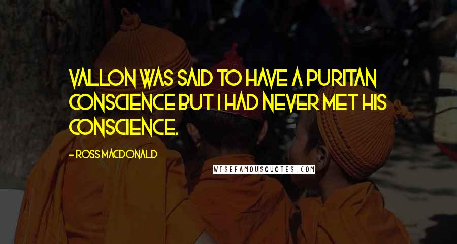 Ross Macdonald Quotes: Vallon was said to have a Puritan conscience but I had never met his conscience.