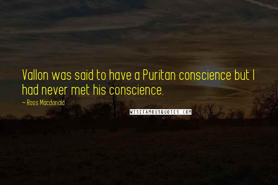 Ross Macdonald Quotes: Vallon was said to have a Puritan conscience but I had never met his conscience.