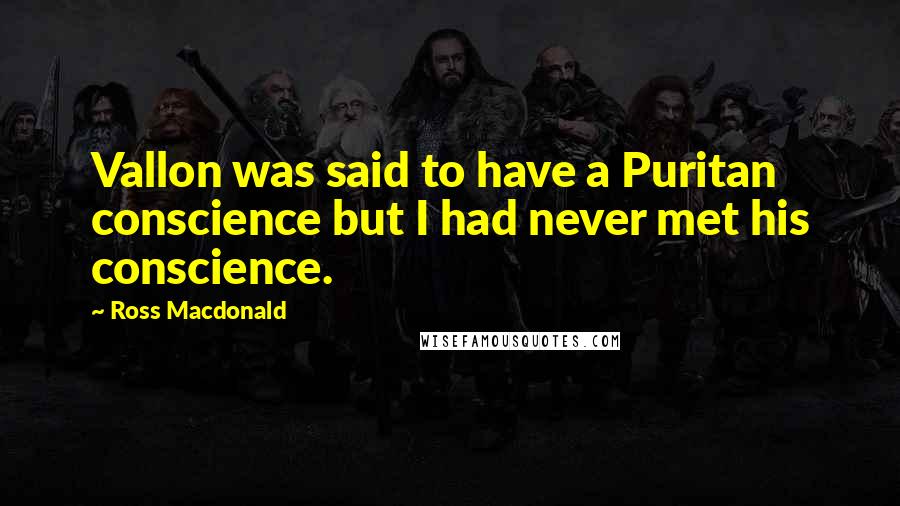Ross Macdonald Quotes: Vallon was said to have a Puritan conscience but I had never met his conscience.