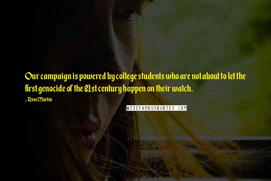 Ross Martin Quotes: Our campaign is powered by college students who are not about to let the first genocide of the 21st century happen on their watch.